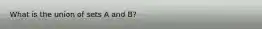 What is the union of sets A and B?