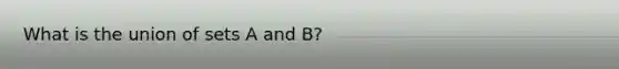 What is the union of sets A and B?