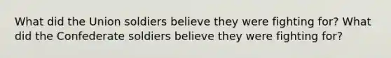 What did the Union soldiers believe they were fighting for? What did the Confederate soldiers believe they were fighting for?