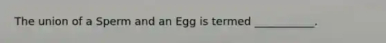 The union of a Sperm and an Egg is termed ___________.