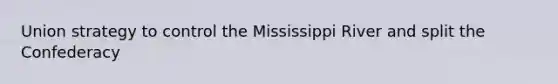 Union strategy to control the Mississippi River and split the Confederacy