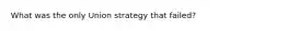 What was the only Union strategy that failed?