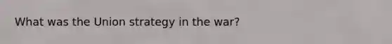 What was the Union strategy in the war?