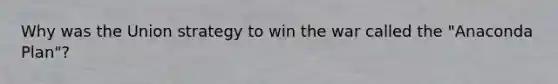 Why was the Union strategy to win the war called the "Anaconda Plan"?