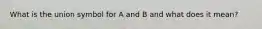 What is the union symbol for A and B and what does it mean?