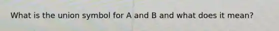 What is the union symbol for A and B and what does it mean?