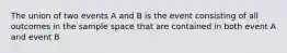 The union of two events A and B is the event consisting of all outcomes in the sample space that are contained in both event A and event B