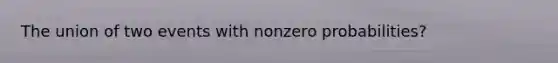 The union of two events with nonzero probabilities?