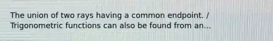 The union of two rays having a common endpoint. / Trigonometric functions can also be found from an...