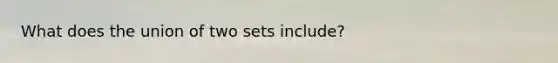 What does the union of two sets include?