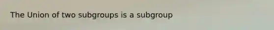 The Union of two subgroups is a subgroup