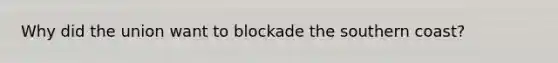 Why did the union want to blockade the southern coast?