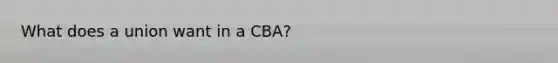 What does a union want in a CBA?