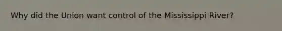 Why did the Union want control of the Mississippi River?