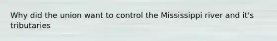 Why did the union want to control the Mississippi river and it's tributaries