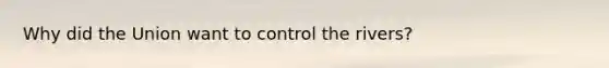 Why did the Union want to control the rivers?