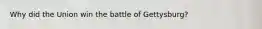 Why did the Union win the battle of Gettysburg?