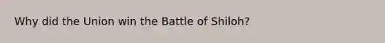 Why did the Union win the Battle of Shiloh?