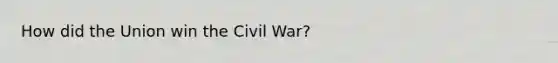 How did the Union win the Civil War?