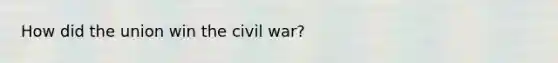 How did the union win the civil war?