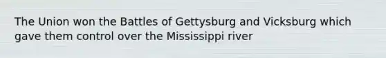 The Union won the Battles of Gettysburg and Vicksburg which gave them control over the Mississippi river