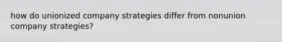 how do unionized company strategies differ from nonunion company strategies?