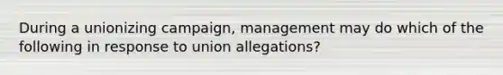 During a unionizing campaign, management may do which of the following in response to union allegations?