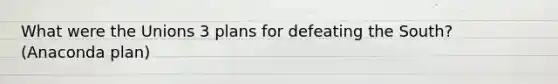 What were the Unions 3 plans for defeating the South? (Anaconda plan)