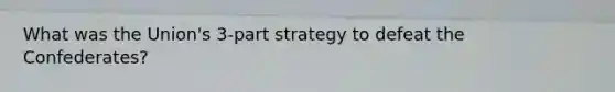 What was the Union's 3-part strategy to defeat the Confederates?