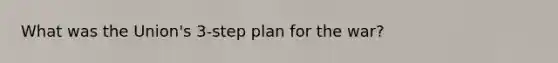 What was the Union's 3-step plan for the war?