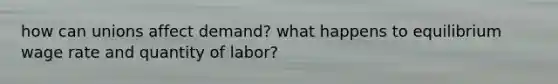 how can unions affect demand? what happens to equilibrium wage rate and quantity of labor?