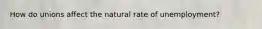 How do unions affect the natural rate of unemployment?