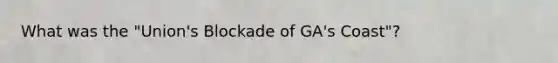 What was the "Union's Blockade of GA's Coast"?