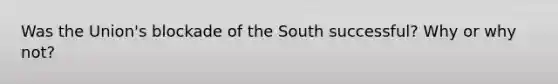 Was the Union's blockade of the South successful? Why or why not?