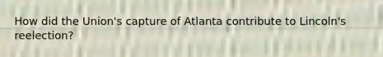 How did the Union's capture of Atlanta contribute to Lincoln's reelection?