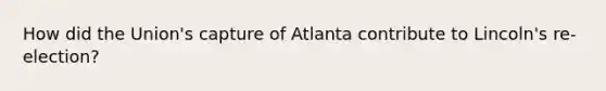 How did the Union's capture of Atlanta contribute to Lincoln's re-election?