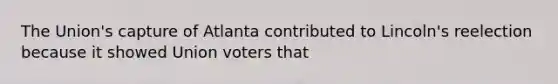 The Union's capture of Atlanta contributed to Lincoln's reelection because it showed Union voters that