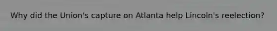 Why did the Union's capture on Atlanta help Lincoln's reelection?