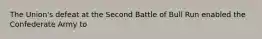 The Union's defeat at the Second Battle of Bull Run enabled the Confederate Army to