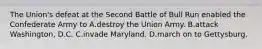 The Union's defeat at the Second Battle of Bull Run enabled the Confederate Army to A.destroy the Union Army. B.attack Washington, D.C. C.invade Maryland. D.march on to Gettysburg.