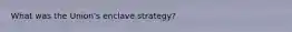 What was the Union's enclave strategy?