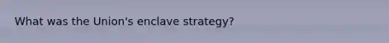 What was the Union's enclave strategy?