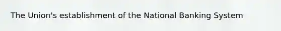 The Union's establishment of the National Banking System