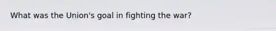 What was the Union's goal in fighting the war?