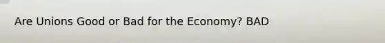 Are Unions Good or Bad for the Economy? BAD