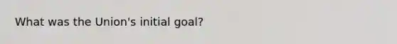 What was the Union's initial goal?