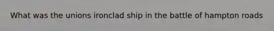 What was the unions ironclad ship in the battle of hampton roads