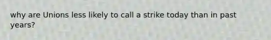 why are Unions less likely to call a strike today than in past years?