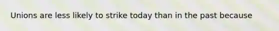 Unions are less likely to strike today than in the past because