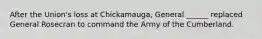 After the Union's loss at Chickamauga, General ______ replaced General Rosecran to command the Army of the Cumberland.